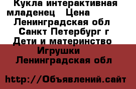 Кукла интерактивная младенец › Цена ­ 1 100 - Ленинградская обл., Санкт-Петербург г. Дети и материнство » Игрушки   . Ленинградская обл.